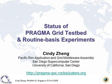 Cindy Zheng, PRAGMA 8, Singapore, 5/3-4/2005 Status of PRAGMA Grid Testbed & Routine-basis Experiments Cindy Zheng Pacific Rim Application and Grid Middleware.