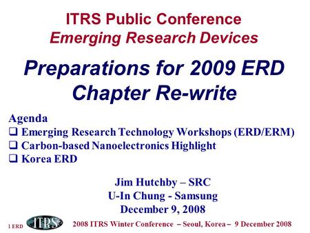 1 ERD 2008 ITRS Winter Conference – Seoul, Korea – 9 December 2008 ITRS Public Conference Emerging Research Devices Preparations for 2009 ERD Chapter Re-write.