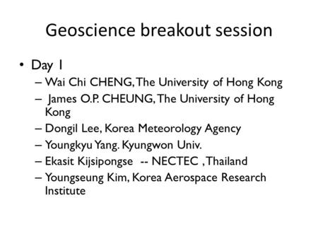 Geoscience breakout session Day 1 – Wai Chi CHENG, The University of Hong Kong – James O.P. CHEUNG, The University of Hong Kong – Dongil Lee, Korea Meteorology.