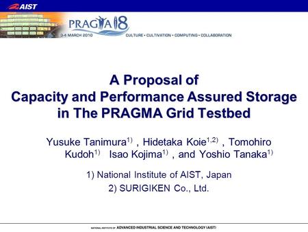 A Proposal of Capacity and Performance Assured Storage in The PRAGMA Grid Testbed Yusuke Tanimura 1) Hidetaka Koie 1,2) Tomohiro Kudoh 1) Isao Kojima 1)