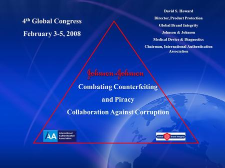 Combating Counterfeiting and Piracy Collaboration Against Corruption David S. Howard Director, Product Protection Global Brand Integrity Johnson & Johnson.