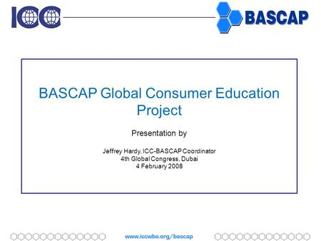 BASCAP Global Consumer Education Project Presentation by Jeffrey Hardy, ICC-BASCAP Coordinator 4th Global Congress, Dubai 4 February 2008.