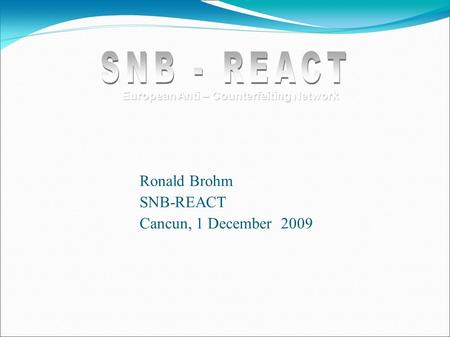 Ronald Brohm SNB-REACT Cancun, 1 December 2009 European Anti – Counterfeiting Network.