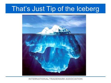 INTERNATIONAL TRADEMARK ASSOCIATION Thats Just Tip of the Iceberg.