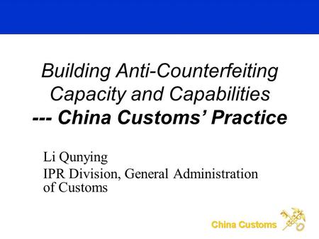 Li Qunying IPR Division, General Administration of Customs Building Anti-Counterfeiting Capacity and Capabilities --- China Customs Practice.