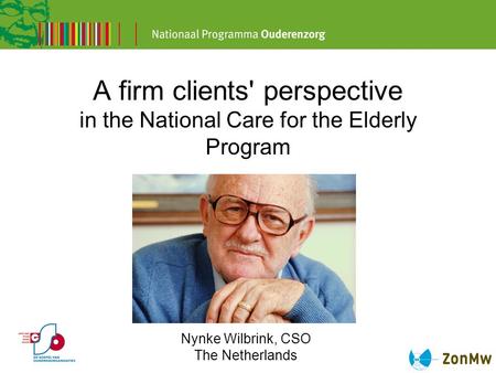 A firm clients' perspective in the National Care for the Elderly Program Nynke Wilbrink, CSO The Netherlands.