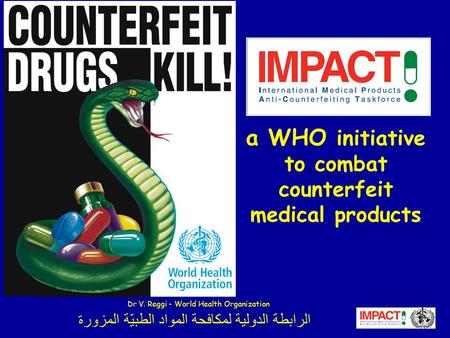 الرابطة الدولية لمكافحة المواد الطبيّة المزورة a WHO initiative to combat counterfeit medical products Dr V. Reggi - World Health Organization.