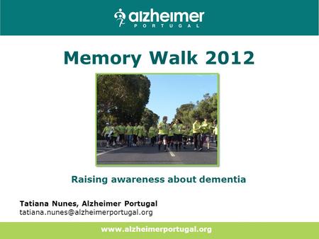 Memory Walk 2012 Raising awareness about dementia Tatiana Nunes, Alzheimer Portugal