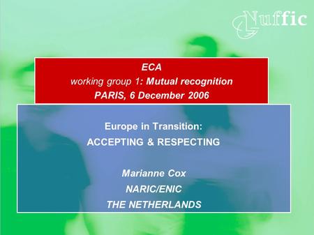 ECA working group 1: Mutual recognition PARIS, 6 December 2006 Europe in Transition: ACCEPTING & RESPECTING Marianne Cox NARIC/ENIC THE NETHERLANDS.