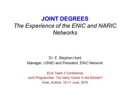 JOINT DEGREES The Experience of the ENIC and NARIC Networks Dr. E. Stephen Hunt Manager, USNEI and President, ENIC Network ECA Team II Conference Joint.