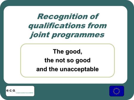 Recognition of qualifications from joint programmes The good, the not so good and the unacceptable.