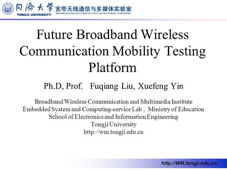 Future Broadband Wireless Communication Mobility Testing Platform Ph.D, Prof. Fuqiang Liu, Xuefeng Yin Broadband Wireless Communication.