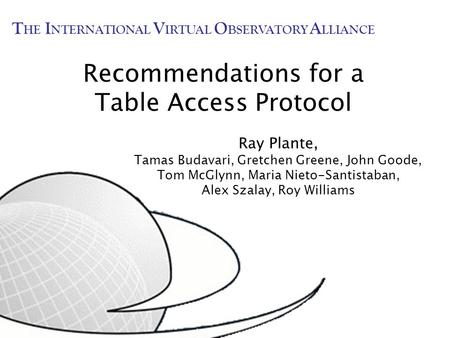 Recommendations for a Table Access Protocol Ray Plante, Tamas Budavari, Gretchen Greene, John Goode, Tom McGlynn, Maria Nieto-Santistaban, Alex Szalay,