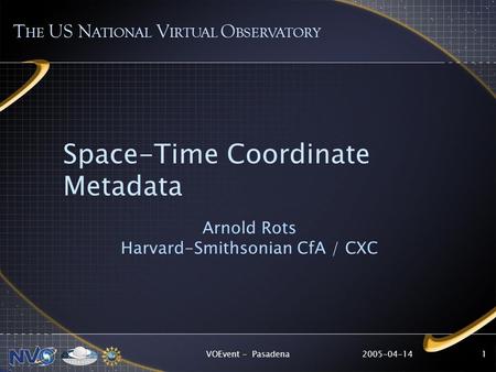 2005-04-14VOEvent - Pasadena1 Space-Time Coordinate Metadata Arnold Rots Harvard-Smithsonian CfA / CXC T HE US N ATIONAL V IRTUAL O BSERVATORY.