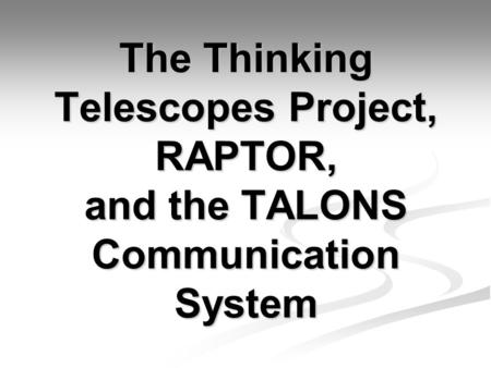 The Thinking Telescopes Project, RAPTOR, and the TALONS Communication System.