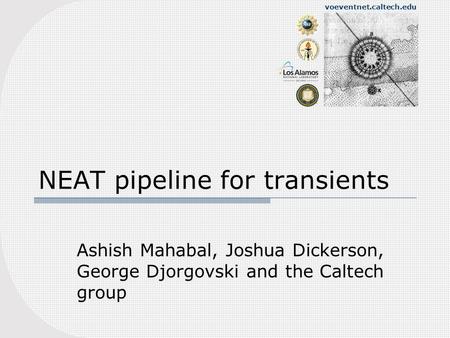 Voeventnet.caltech.edu NEAT pipeline for transients Ashish Mahabal, Joshua Dickerson, George Djorgovski and the Caltech group.