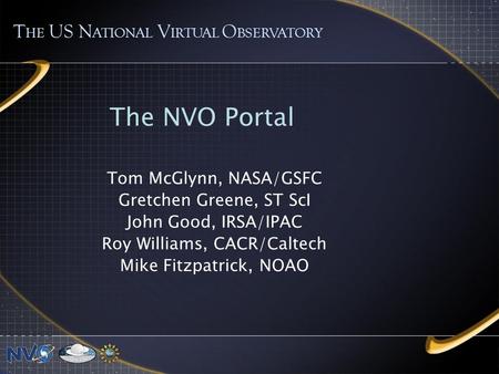 The NVO Portal Tom McGlynn, NASA/GSFC Gretchen Greene, ST ScI John Good, IRSA/IPAC Roy Williams, CACR/Caltech Mike Fitzpatrick, NOAO T HE US N ATIONAL.