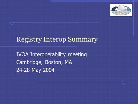 Registry Interop Summary IVOA Interoperability meeting Cambridge, Boston, MA 24-28 May 2004.