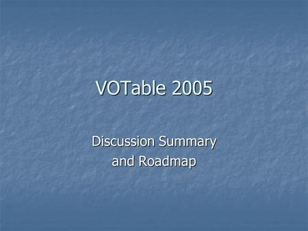 VOTable 2005 Discussion Summary and Roadmap. Agenda  Description of some applications dealing.