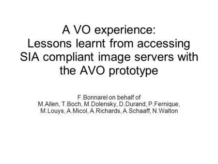 A VO experience: Lessons learnt from accessing SIA compliant image servers with the AVO prototype F.Bonnarel on behalf of M.Allen, T.Boch, M.Dolensky,