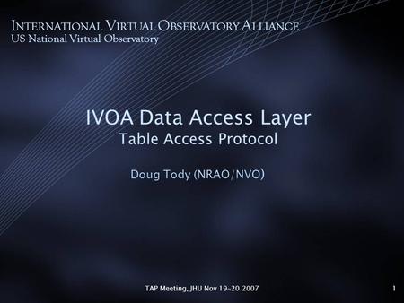 TAP Meeting, JHU Nov 19-20 20071 IVOA Data Access Layer Table Access Protocol Doug Tody (NRAO/NVO ) I NTERNATIONAL V IRTUAL O BSERVATORY A LLIANCE US National.