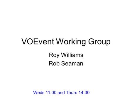 VOEvent Working Group Roy Williams Rob Seaman Weds 11.00 and Thurs 14.30.