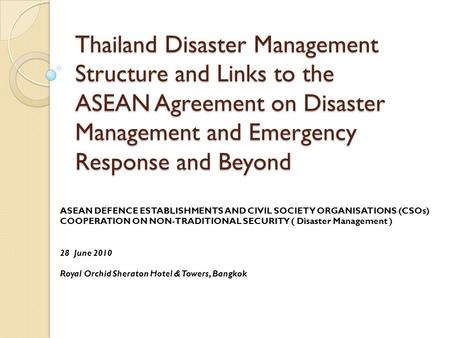 Thailand Disaster Management Structure and Links to the ASEAN Agreement on Disaster Management and Emergency Response and Beyond ASEAN DEFENCE ESTABLISHMENTS.