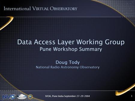 IVOA, Pune India September 27-29 20041 Data Access Layer Working Group Pune Workshop Summary Doug Tody National Radio Astronomy Observatory International.