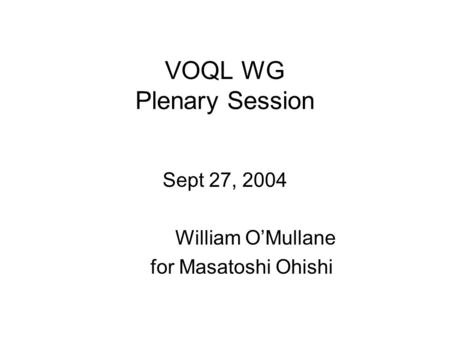 VOQL WG Plenary Session Sept 27, 2004 William OMullane for Masatoshi Ohishi.