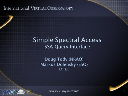 IVOA, Kyoto May 16-20 20051 Simple Spectral Access SSA Query Interface Doug Tody (NRAO) Markus Dolensky (ESO) Et. al. International V IRTUAL O BSERVATORY.