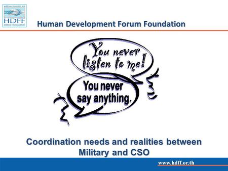 Www.hdff.or.th Human Development Forum Foundation www.hdff.or.th Coordination needs and realities between Military and CSO.
