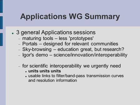 Applications WG Summary 3 general Applications sessions maturing tools – less 'prototypes' Portals – designed for relevant communities Sky-browsing – education.