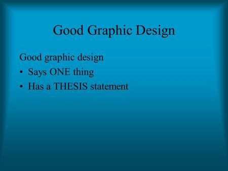 Good Graphic Design Good graphic design Says ONE thing Has a THESIS statement.