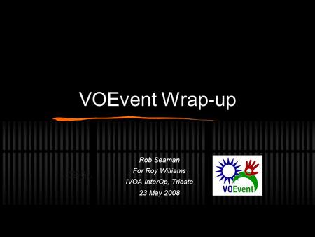 VOEvent Wrap-up Rob Seaman For Roy Williams IVOA InterOp, Trieste 23 May 2008.