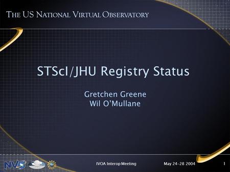 May 24-28 2004IVOA Interop Meeting1 STScI/JHU Registry Status Gretchen Greene Wil OMullane T HE US N ATIONAL V IRTUAL O BSERVATORY.
