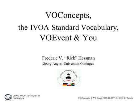 VOEvent 2005-12-05T13:30:00+8, Tucson VOConcepts, the IVOA Standard Vocabulary, VOEvent & You Frederic V. Rick Hessman Georg-August-Universität.