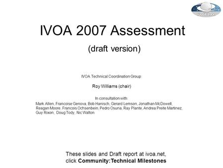 IVOA 2007 Assessment (draft version) IVOA Technical Coordination Group: Roy Williams (chair) In consultation with: Mark Allen, Francoise Genova, Bob Hanisch,