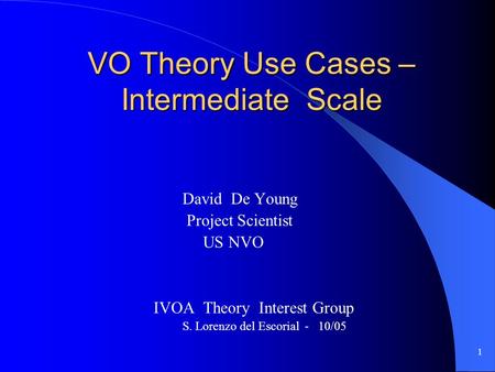 1 VO Theory Use Cases – Intermediate Scale David De Young Project Scientist US NVO IVOA Theory Interest Group S. Lorenzo del Escorial - 10/05.