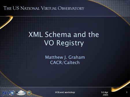 14 Apr 2005 VOEvent workshop1 XML Schema and the VO Registry Matthew J. Graham CACR/Caltech T HE US N ATIONAL V IRTUAL O BSERVATORY.