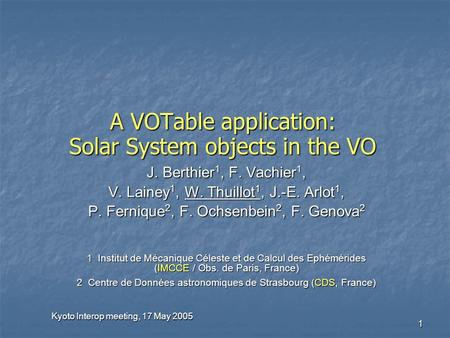 Kyoto Interop meeting, 17 May 2005 1 A VOTable application: Solar System objects in the VO J. Berthier 1, F. Vachier 1, V. Lainey 1, W. Thuillot 1, J.-E.