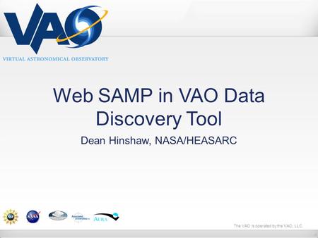 The VAO is operated by the VAO, LLC. Web SAMP in VAO Data Discovery Tool Dean Hinshaw, NASA/HEASARC.