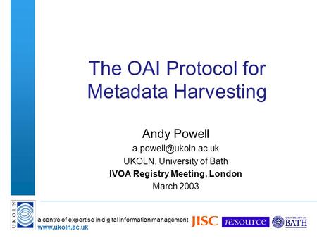 A centre of expertise in digital information management  The OAI Protocol for Metadata Harvesting Andy Powell UKOLN,