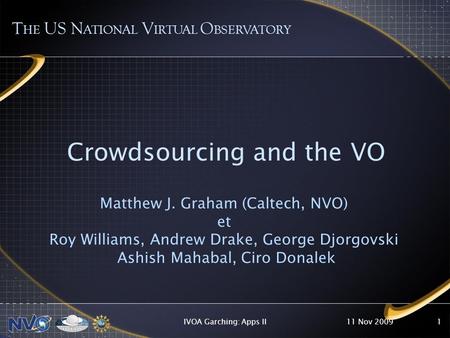 11 Nov 2009IVOA Garching: Apps II1 Crowdsourcing and the VO Matthew J. Graham (Caltech, NVO) et Roy Williams, Andrew Drake, George Djorgovski Ashish Mahabal,