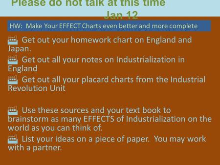Please do not talk at this time Jan 12 Get out your homework chart on England and Japan. Get out all your notes on Industrialization in England Get out.