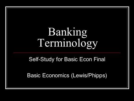 Banking Terminology Self-Study for Basic Econ Final Basic Economics (Lewis/Phipps)