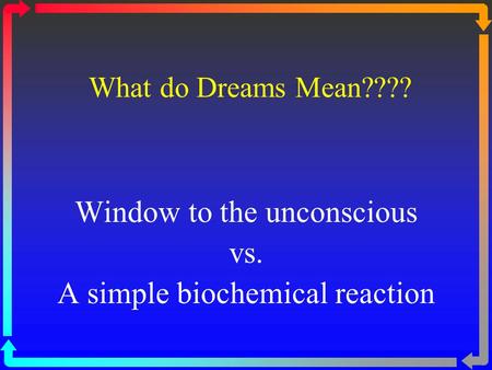 What do Dreams Mean???? Window to the unconscious vs. A simple biochemical reaction.
