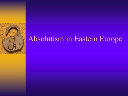 Absolutism in Eastern Europe. Absolutism not Constitutionalism.