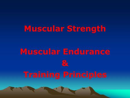 Muscular Strength Muscular Endurance & Training Principles.