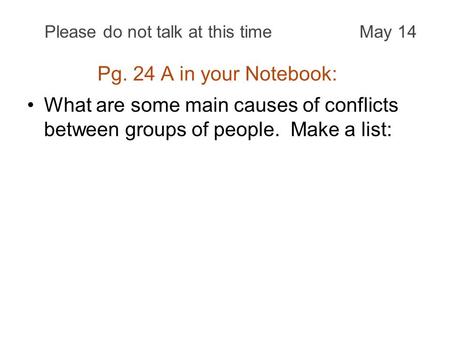 Pg. 24 A in your Notebook: What are some main causes of conflicts between groups of people. Make a list: Please do not talk at this timeMay 14.