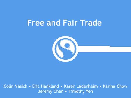 Free and Fair Trade Colin Vasick • Eric Hankland • Karen Ladenheim • Karina Chow Jeremy Chen • Timothy Yeh.